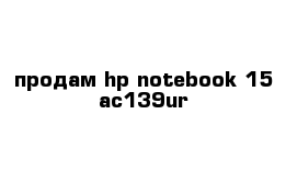 продам hp notebook 15-ac139ur